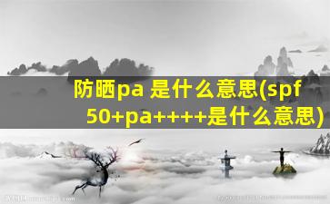 防晒pa 是什么意思(spf50+pa++++是什么意思)